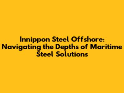 Innippon Steel Offshore: Navigating the Depths of Maritime Steel Solutions