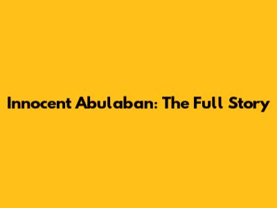 Innocent Abulaban: The Full Story