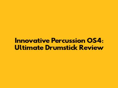 Innovative Percussion OS4: Ultimate Drumstick Review