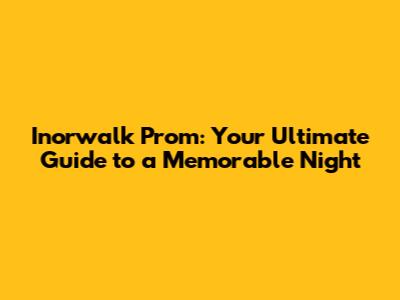 Inorwalk Prom: Your Ultimate Guide to a Memorable Night
