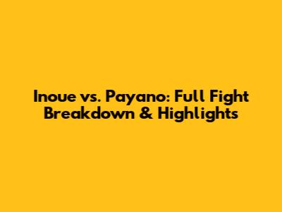 Inoue vs. Payano: Full Fight Breakdown & Highlights