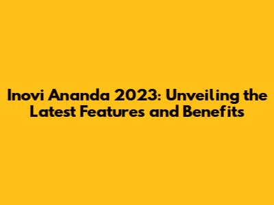 Inovi Ananda 2023: Unveiling the Latest Features and Benefits