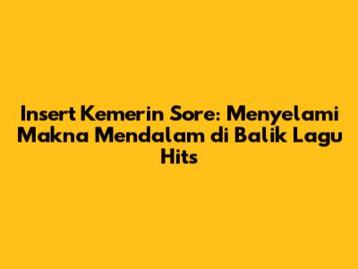 Insert Kemerin Sore: Menyelami Makna Mendalam di Balik Lagu Hits