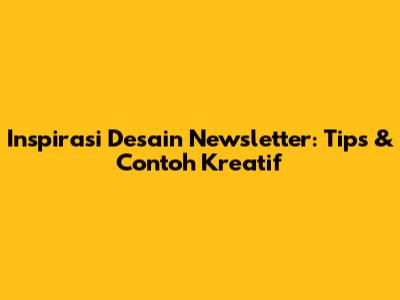 Inspirasi Desain Newsletter: Tips & Contoh Kreatif