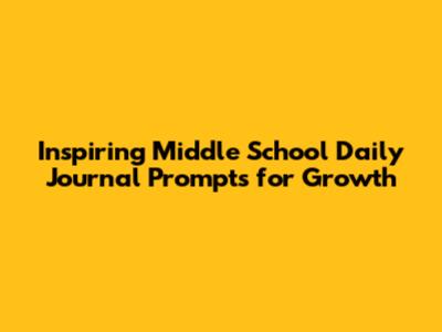Inspiring Middle School Daily Journal Prompts for Growth