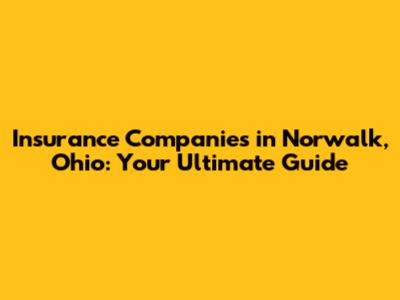 Insurance Companies in Norwalk, Ohio: Your Ultimate Guide