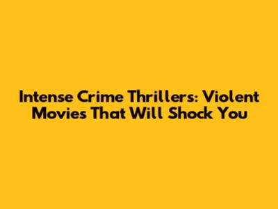 Intense Crime Thrillers: Violent Movies That Will Shock You