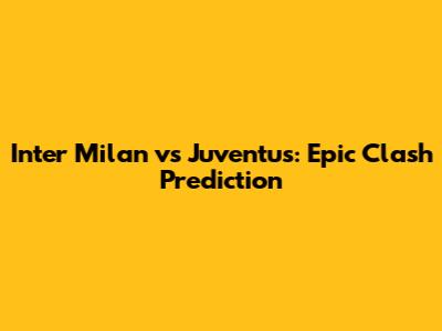 Inter Milan vs Juventus: Epic Clash Prediction