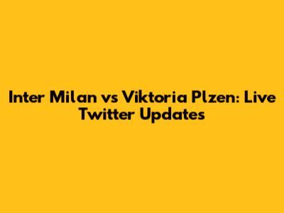 Inter Milan vs Viktoria Plzen: Live Twitter Updates