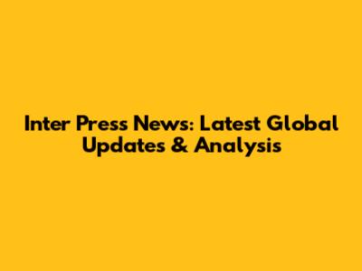 Inter Press News: Latest Global Updates & Analysis