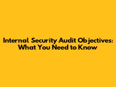 Internal Security Audit Objectives: What You Need to Know