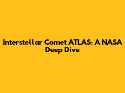 Interstellar Comet ATLAS: A NASA Deep Dive