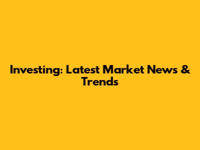 Investing: Latest Market News & Trends