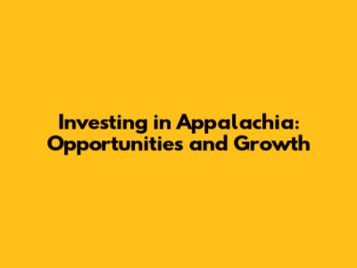 Investing in Appalachia: Opportunities and Growth