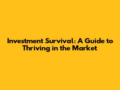 Investment Survival: A Guide to Thriving in the Market