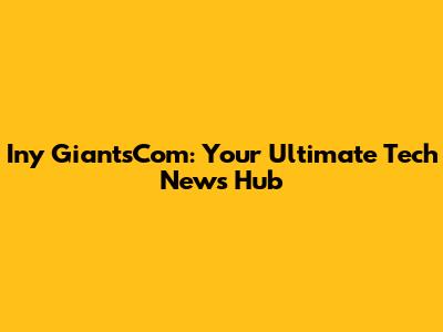 Iny GiantsCom: Your Ultimate Tech News Hub