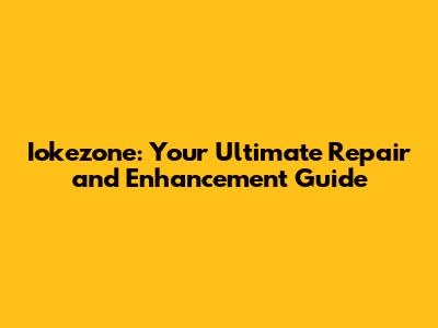 Iokezone: Your Ultimate Repair and Enhancement Guide