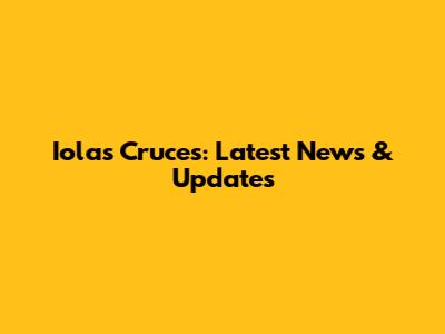 Iolas Cruces: Latest News & Updates