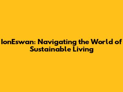 IonEswan: Navigating the World of Sustainable Living