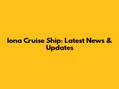 Iona Cruise Ship: Latest News & Updates