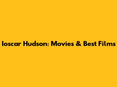 Ioscar Hudson: Movies & Best Films
