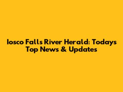 Iosco Falls River Herald: Today's Top News & Updates