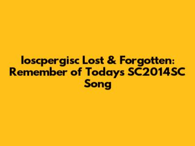 Ioscpergisc Lost & Forgotten: Remember of Today's SC2014SC Song