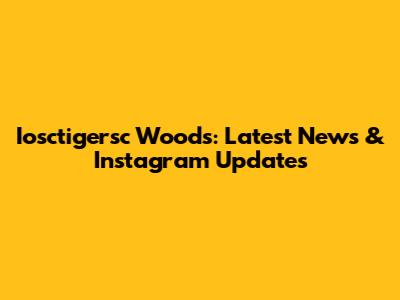 Iosctigersc Woods: Latest News & Instagram Updates