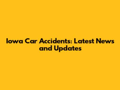 Iowa Car Accidents: Latest News and Updates