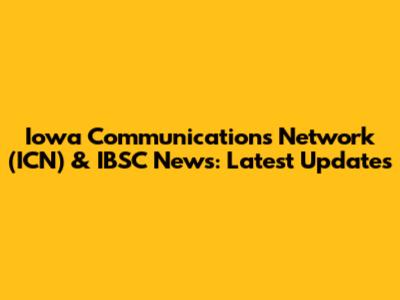 Iowa Communications Network (ICN) & IBSC News: Latest Updates