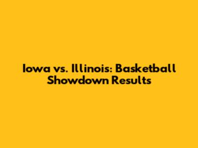 Iowa vs. Illinois: Basketball Showdown Results