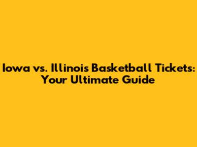 Iowa vs. Illinois Basketball Tickets: Your Ultimate Guide