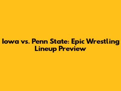 Iowa vs. Penn State: Epic Wrestling Lineup Preview