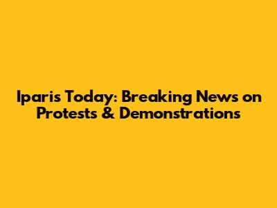 Iparis Today: Breaking News on Protests & Demonstrations