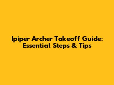 Ipiper Archer Takeoff Guide: Essential Steps & Tips