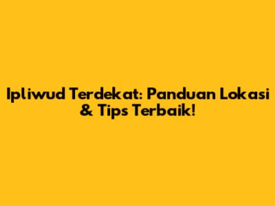 Ipliwud Terdekat: Panduan Lokasi & Tips Terbaik!