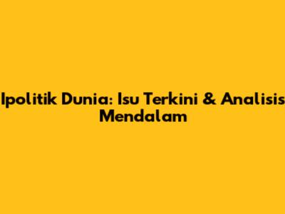 Ipolitik Dunia: Isu Terkini & Analisis Mendalam