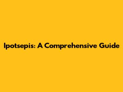 Ipotsepis: A Comprehensive Guide