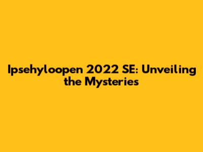 Ipsehyloopen 2022 SE: Unveiling the Mysteries