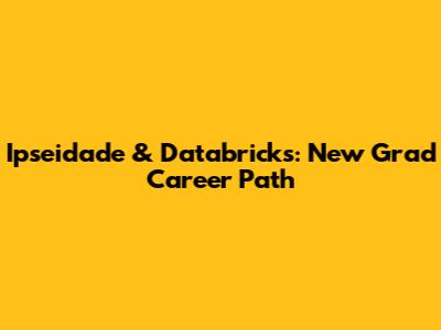 Ipseidade & Databricks: New Grad Career Path