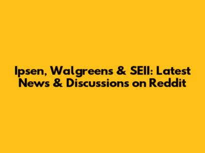 Ipsen, Walgreens & SEII: Latest News & Discussions on Reddit
