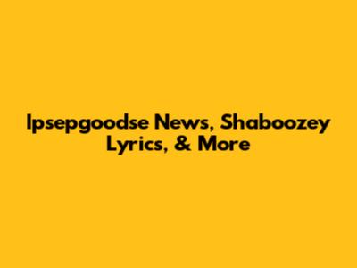 Ipsepgoodse News, Shaboozey Lyrics, & More