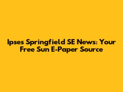 Ipses Springfield SE News: Your Free Sun E-Paper Source