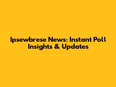 Ipsewbrese News: Instant Poll Insights & Updates
