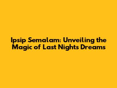 Ipsip Semalam: Unveiling the Magic of Last Night's Dreams