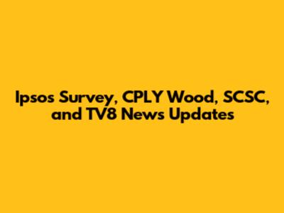 Ipsos Survey, CPLY Wood, SCSC, and TV8 News Updates