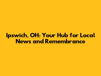 Ipswich, OH: Your Hub for Local News and Remembrance