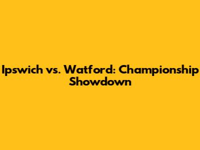 Ipswich vs. Watford: Championship Showdown