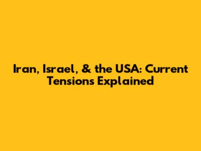 Iran, Israel, & the USA: Current Tensions Explained