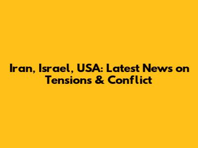 Iran, Israel, USA: Latest News on Tensions & Conflict